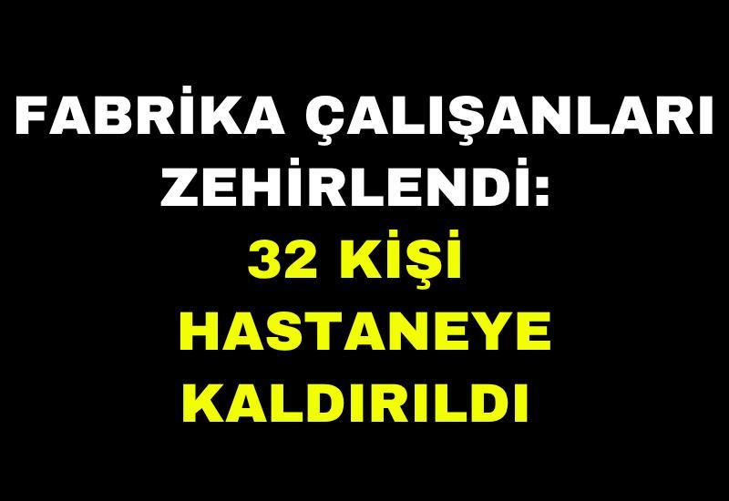 Fabrika çalışanları zehirlendi: 32 kişi hastaneye kaldırıldı