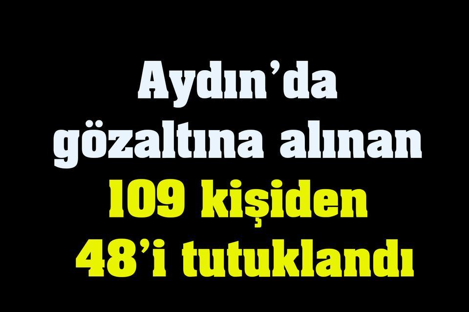 Aydın’da gözaltına alınan 109 kişiden 48’i tutuklandı