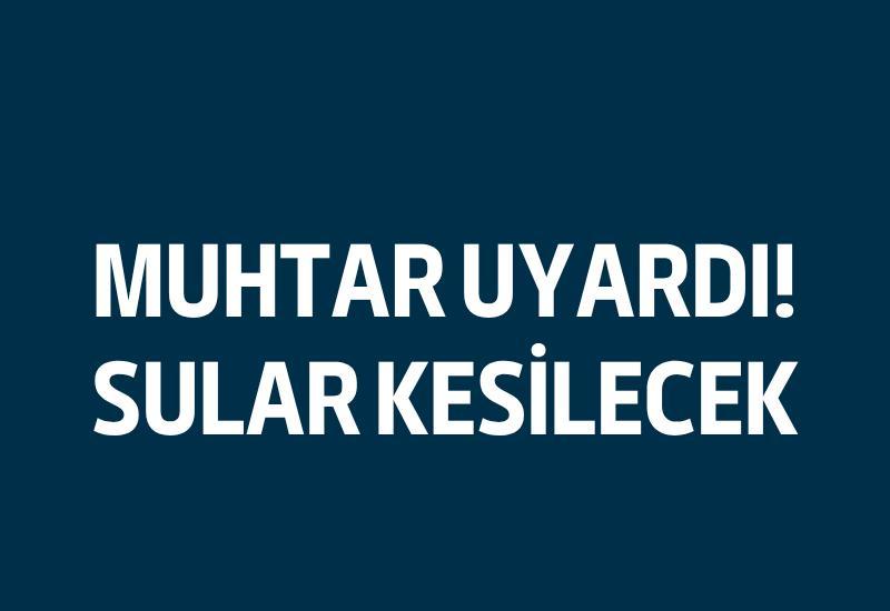 Muhtar uyardı... Sular kesilecek