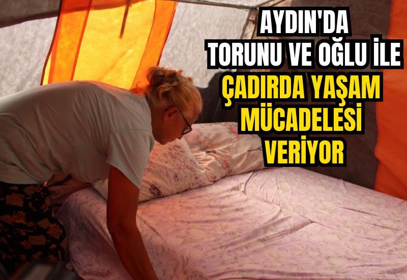 Aydın'da torunu ve oğlu ile çadırda yaşam mücadelesi veriyor