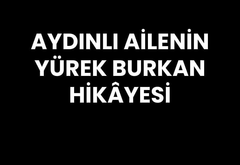 Aydınlı ailenin yürek burkan hikâyesi