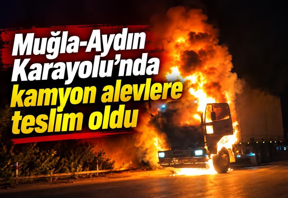 Muğla-Aydın Karayolu'nda kamyon alevlere teslim oldu