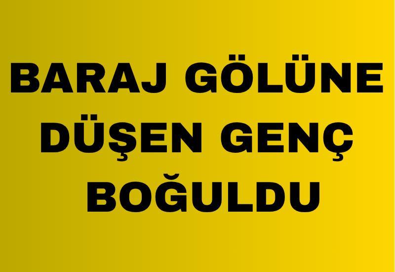 Baraj gölüne düşen genç boğuldu