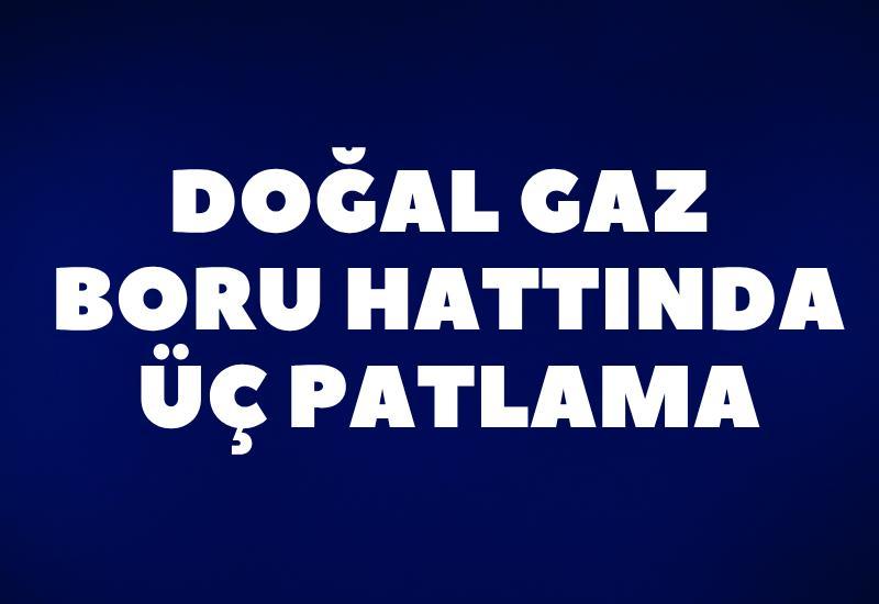 Doğal gaz boru hattında üç patlama