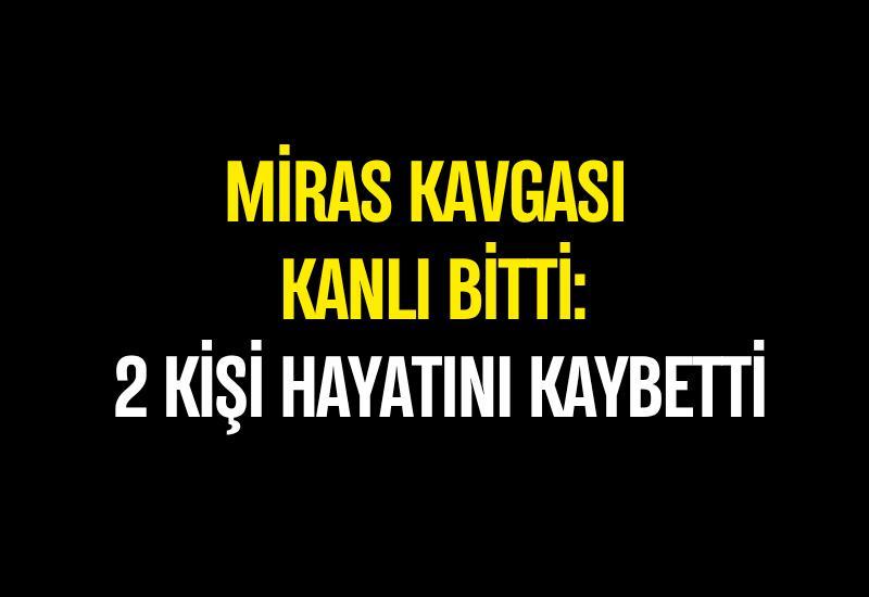 Miras kavgası kanlı bitti: 2 ölü