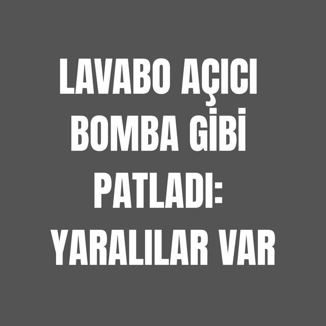 Lavabo açıcı bomba gibi patladı: Yaralılar var