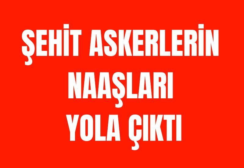 Şehit askerlerin naaşları yola çıktı