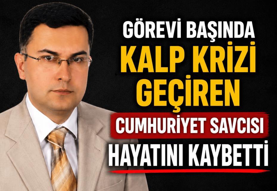 Görevi başında kalp krizi geçiren Cumhuriyet Savcısı hayatını kaybetti