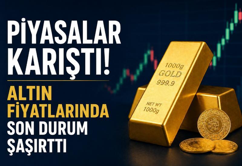Piyasalar karıştı! Altın fiyatlarında son durum şaşırttı