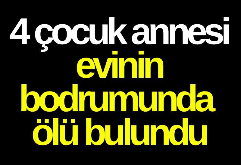 4 çocuk annesi evinin bodrumunda ölü bulundu