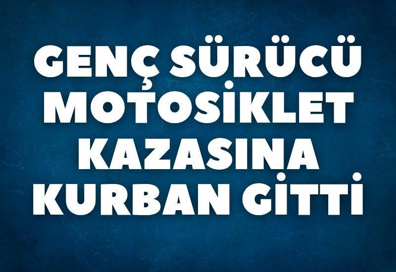 Genç sürücü motosiklet kazasına kurban gitti