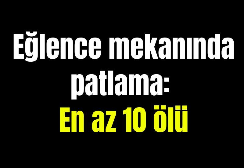 Eğlence mekanında patlama: En az 10 ölü