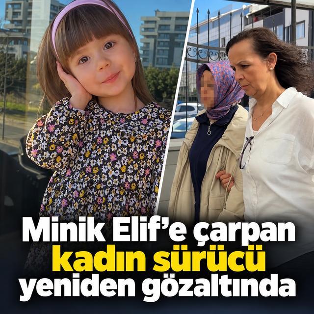 Minik Elif'e çarpan kadın sürücü yeniden gözaltında