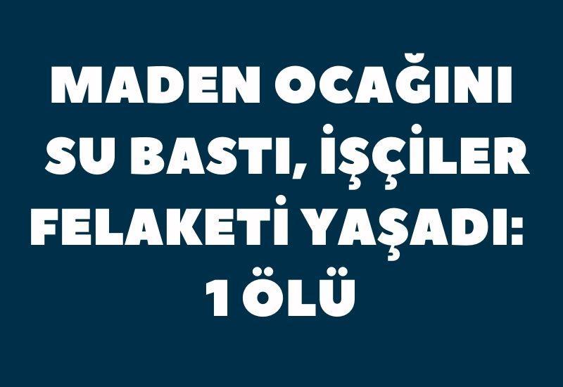 Maden ocağını su bastı, işçiler felaketi yaşadı: 1 ölü