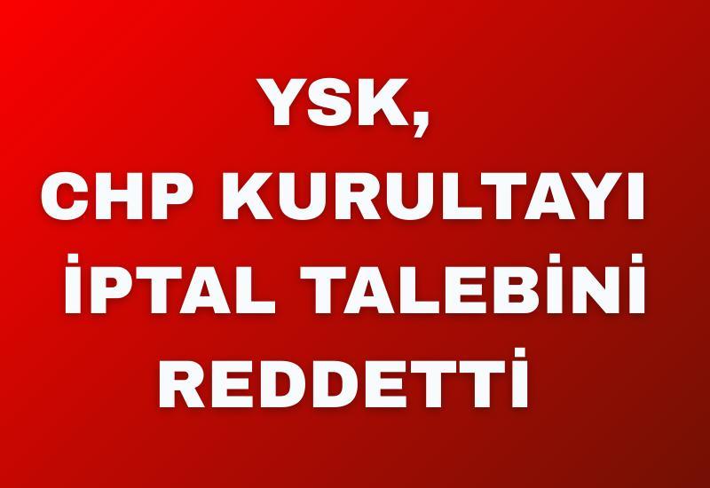 YSK, CHP Kurultayı iptal talebini reddetti