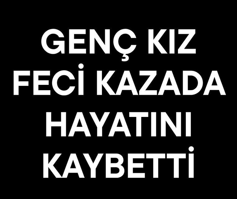 Genç kız feci kazada hayatını kaybetti
