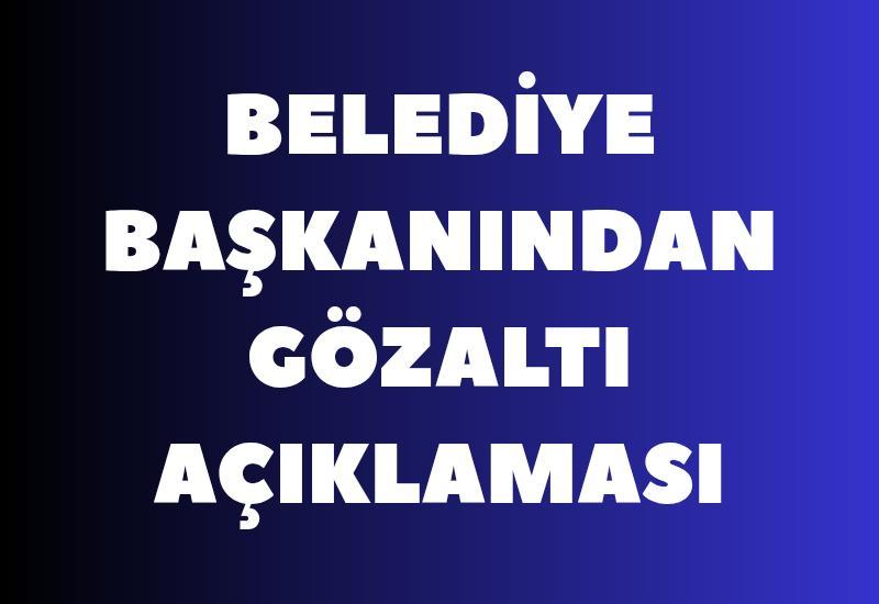 Belediye başkanından gözaltı açıklaması