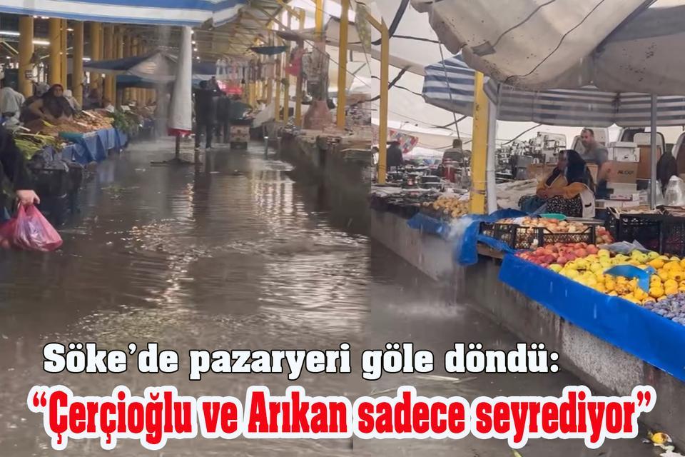 Söke’de pazaryeri göle döndü: “Çerçioğlu ve Arıkan sadece seyrediyor”