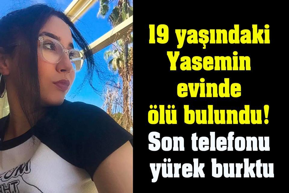 19 yaşındaki Yasemin evinde ölü bulundu! Son telefonu yürek burktu