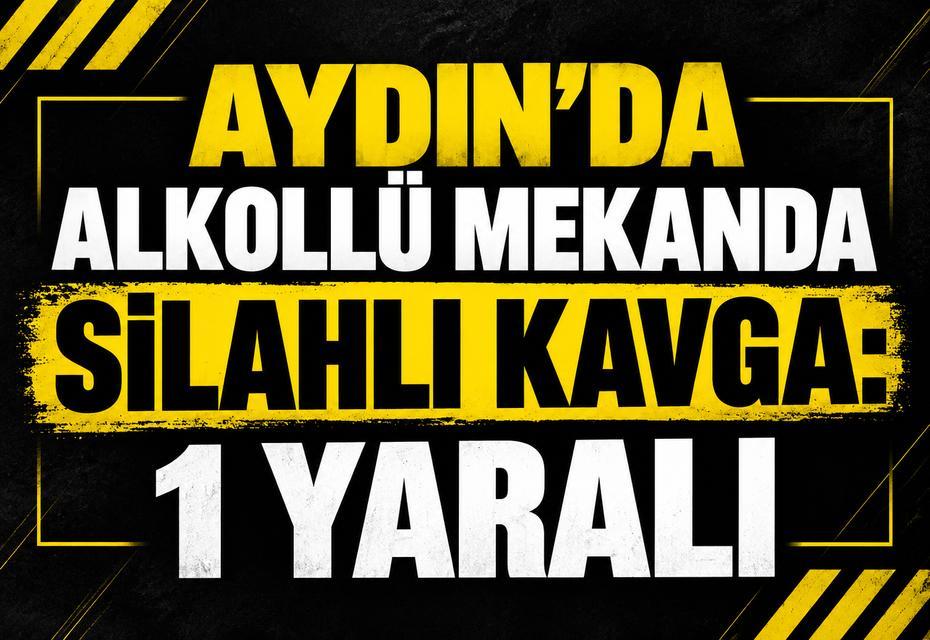 Aydın'da alkollü mekanda silahlı kavga: 1 yaralı
