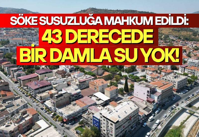 Söke susuzluğa mahkum edildi: 43 derecede bir damla su yok!