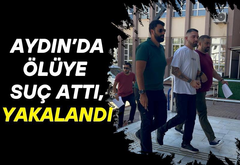 Aydın’da ölüye suç attı, yakalandı