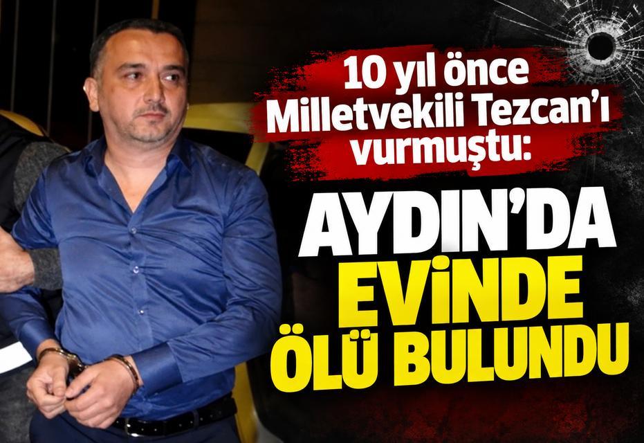10 yıl önce Milletvekili Tezcan’ı vurmuştu: Aydın'da evinde ölü bulundu