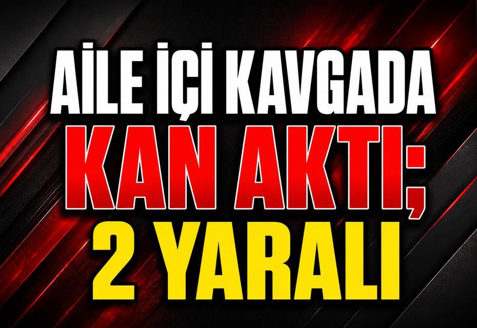 Aile içi kavgada kan aktı; 2 yaralı