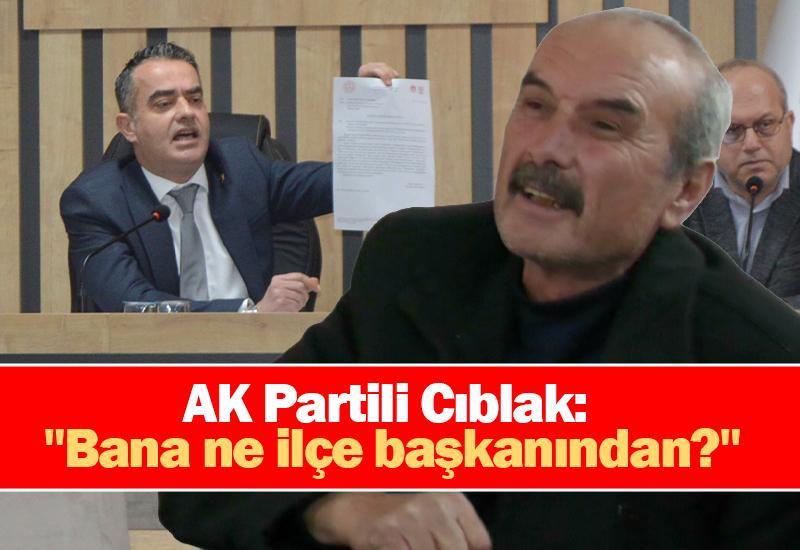 AK Partili Cıblak: "Bana ne ilçe başkanından?"