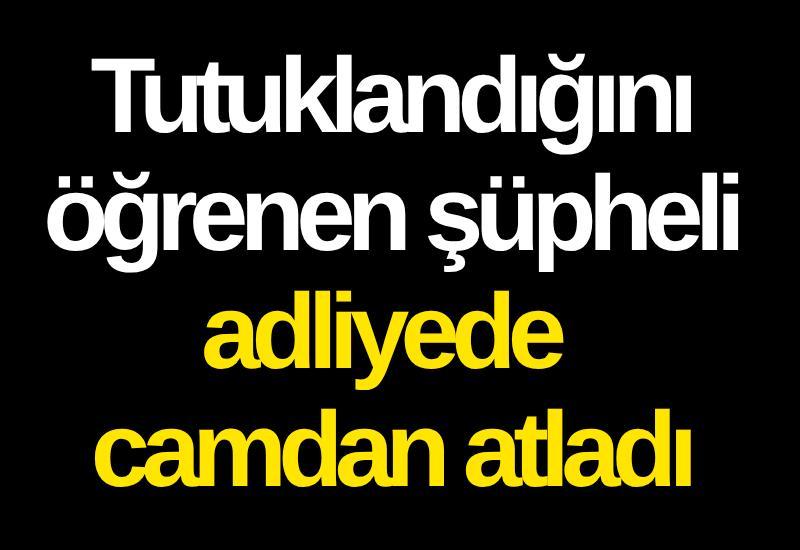 Tutuklandığını öğrenen şüpheli adliyede camdan atladı