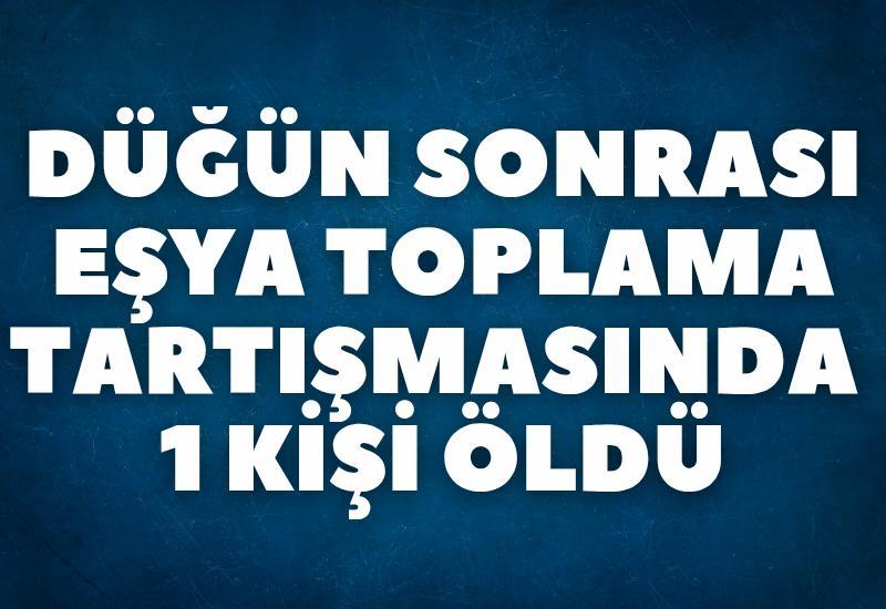 Düğün sonrası eşya toplama tartışmasında 1 kişi öldü