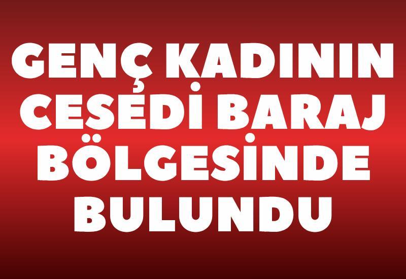Genç kadının cesedi baraj bölgesinde bulundu