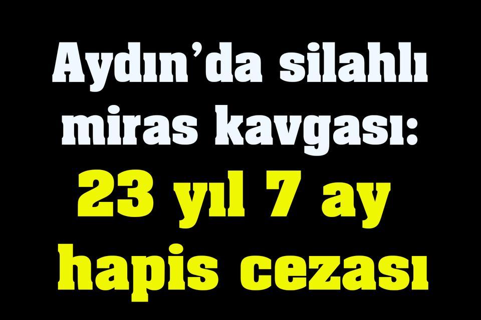 Aydın’da silahlı miras kavgası: 23 yıl 7 ay hapis cezası