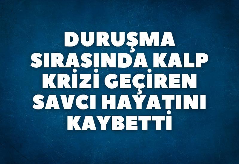 Duruşma sırasında kalp krizi geçiren savcı hayatını kaybetti