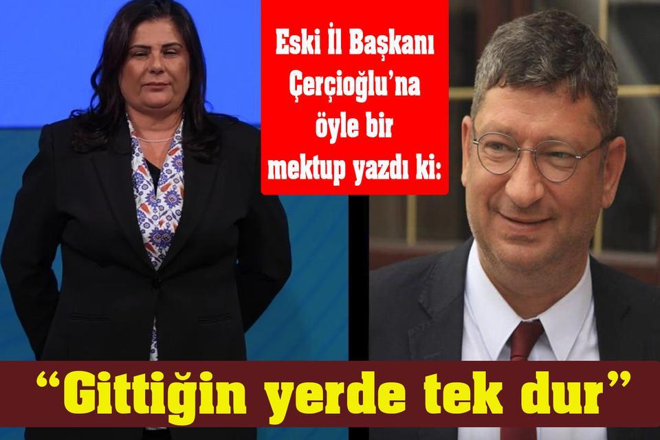 Eski İl Başkanı Çerçioğlu’na öyle bir mektup yazdı ki: “Gittiğin yerde tek dur”