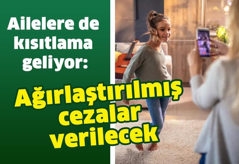 Ailelere de kısıtlama geliyor: Ağırlaştırılmış cezalar verilecek