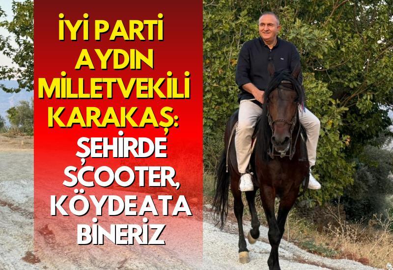 İYİ Parti Aydın Milletvekili Karakaş: Şehirde scooter, köyde ata bineriz