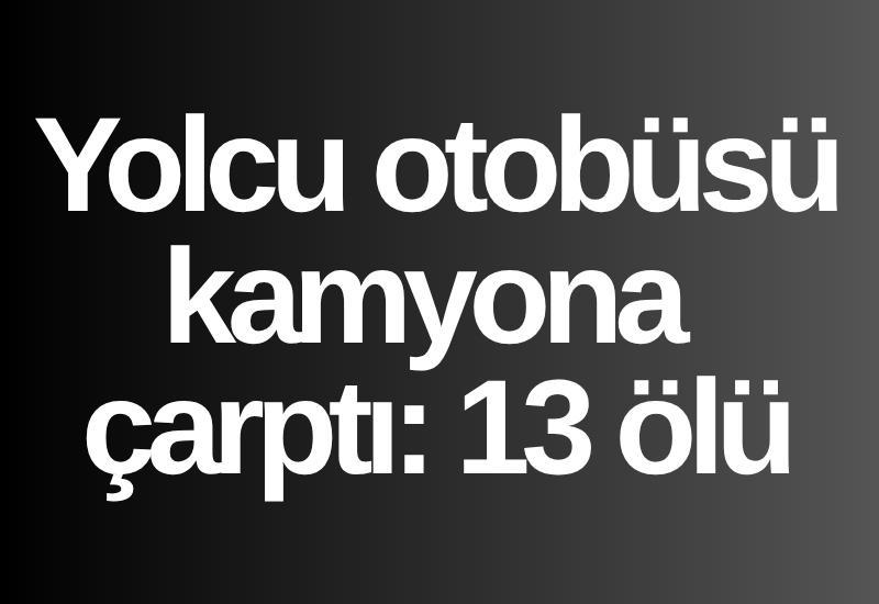 Yolcu otobüsü kamyona çarptı: 13 ölü