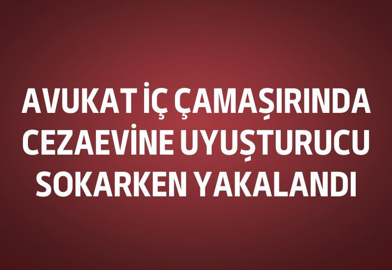 Avukat iç çamaşırında cezaevine uyuşturucu sokarken yakalandı