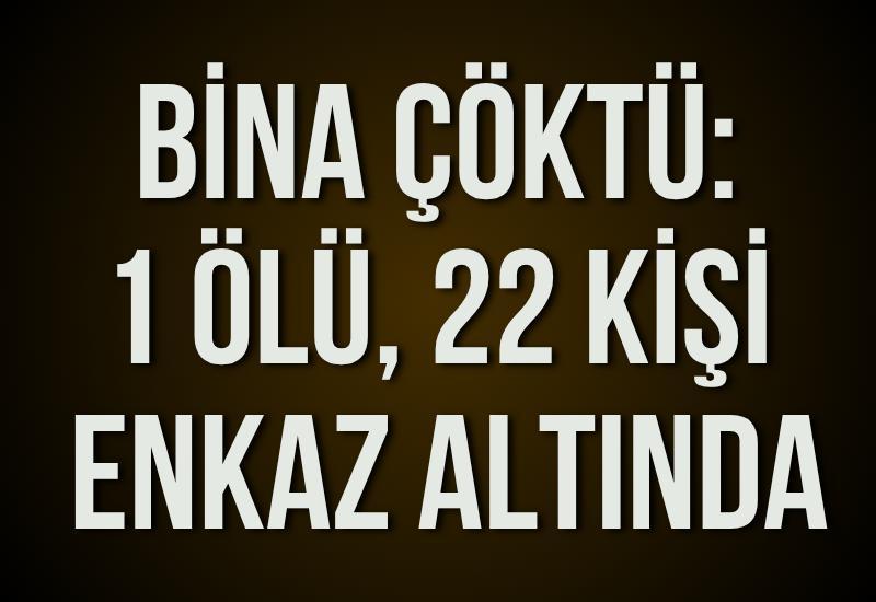 Bina çöktü: 1 ölü, 22 kişi enkaz altında