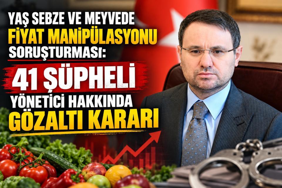 Yaş sebze ve meyvede fiyat manipülasyonu soruşturması: 41 gözaltı kararı
