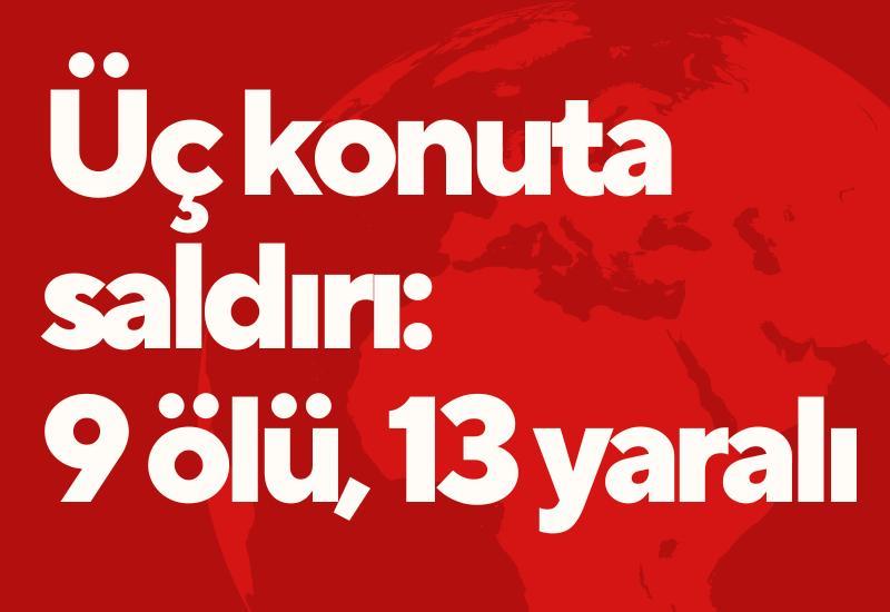 Üç konuta saldırı: 9 ölü, 13 yaralı