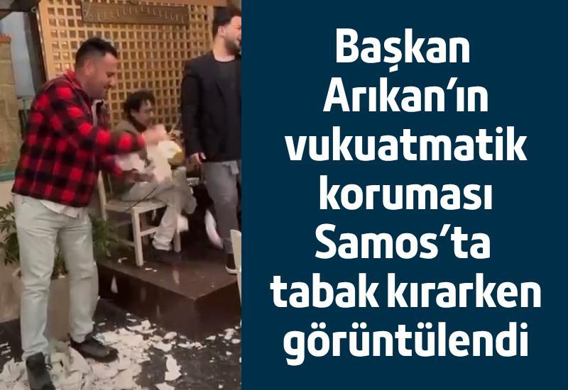 Başkan Arıkan’ın vukuatmatik koruması Samos'ta tabak kırarken görüntülendi