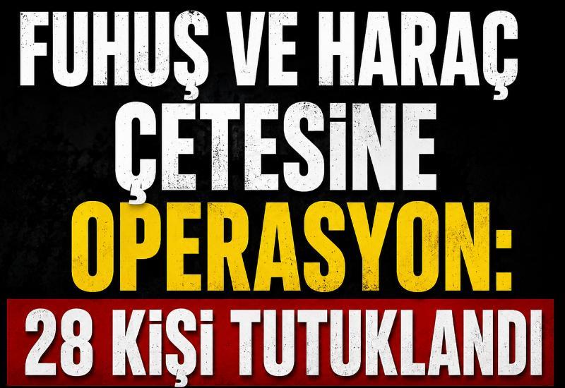 Fuhuş ve haraç çetesine operasyon: 28 kişi tutuklandı