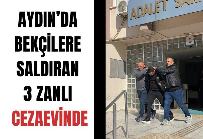 Aydın’da bekçilere saldıran 3 zanlı cezaevinde