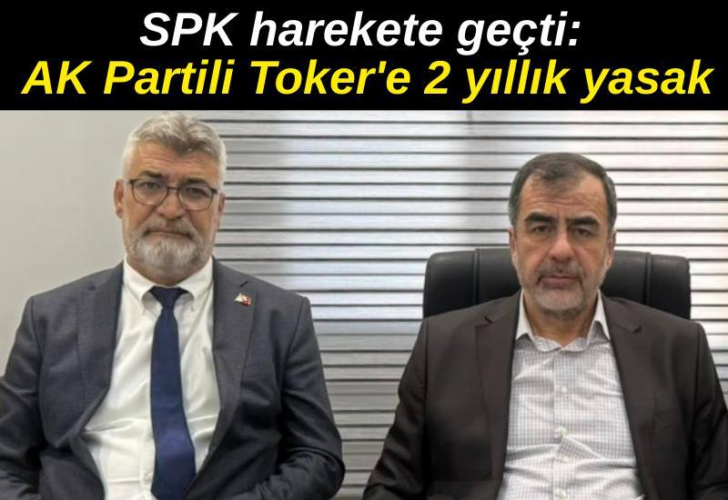 SPK harekete geçti: AK Partili Toker'e 2 yıllık yasak