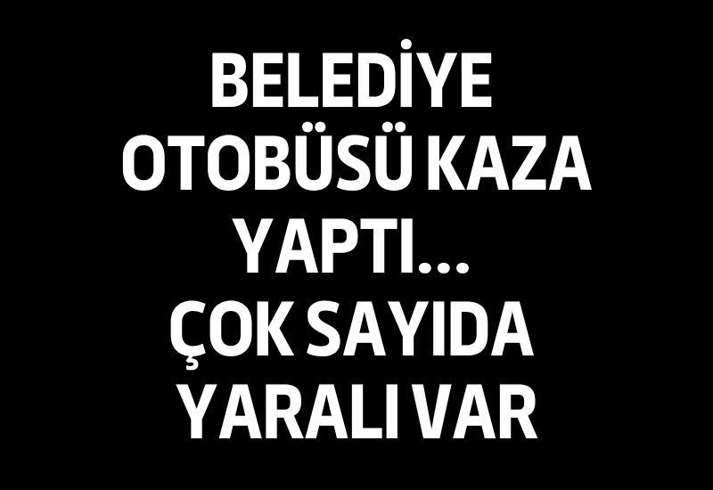 Belediye otobüsü kaza yaptı... Çok sayıda yaralı var