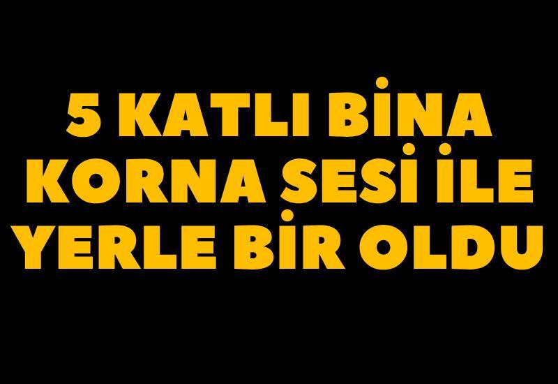 5 katlı bina korna sesi ile yerle bir oldu