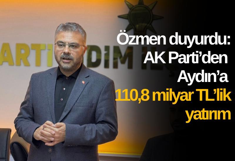 Özmen duyurdu: AK Parti’den Aydın’a 110,8 milyar TL’lik yatırım