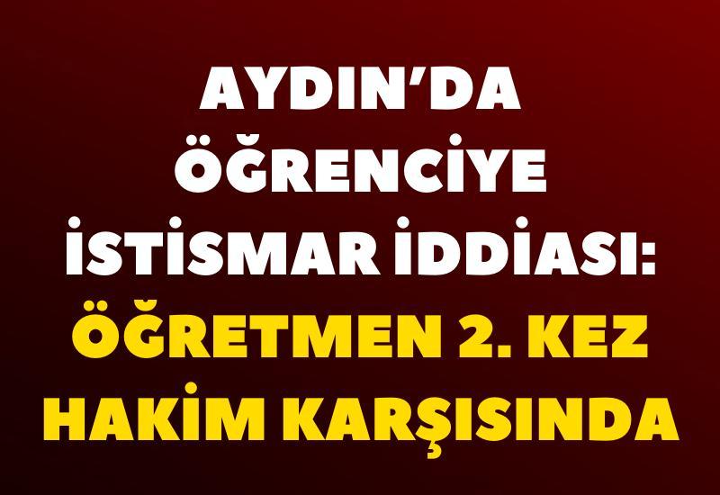 Aydın’da öğrenciye istismar iddiası: Öğretmen 2. Kez hakim karşısında